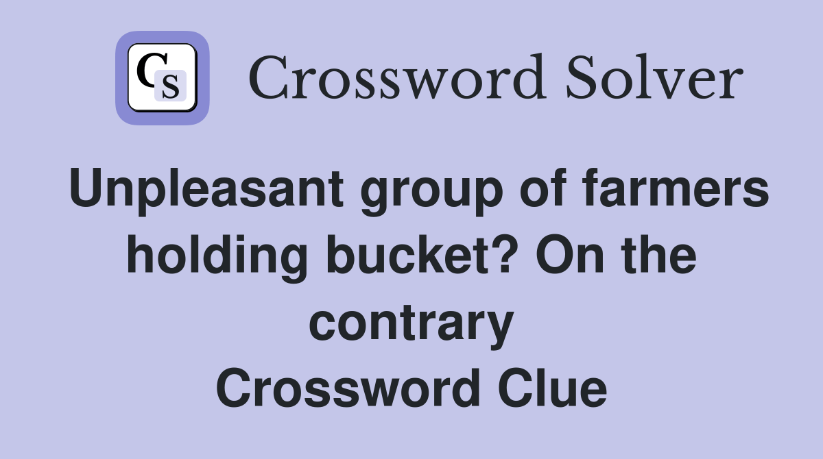 Unpleasant group of farmers holding bucket? On the contrary Crossword